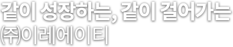 같이 성장하는, 같이 걸어가는 (주)이레에이티